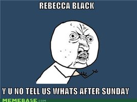 memes_rebecca_black_y_u_no_tell_us_whats_after_sunday-s500x375-147514.jpg